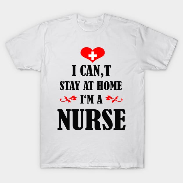 i cant stay at home im a nurse T-Shirt by Elegance14